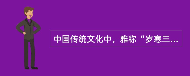 中国传统文化中，雅称“岁寒三友”的是( )。