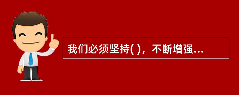 我们必须坚持( )，不断增强社会主义意识形态的凝聚力和引领力。