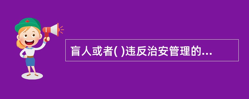 盲人或者( )违反治安管理的，可以从轻、减轻或者不予处罚。