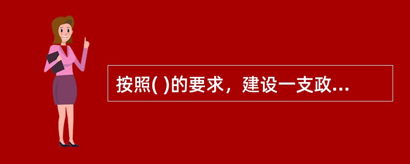 按照( )的要求，建设一支政治强、纪律严、业务精、作风正的思想政治工作队伍，是做好思想政治工作的组织保证。