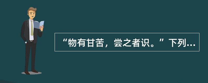 “物有甘苦，尝之者识。”下列与之哲理相近的有( )。