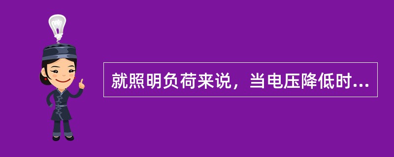 就照明负荷来说，当电压降低时，白炽灯的发光效率和光通量都急剧上升。( )