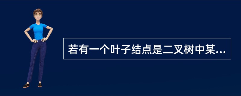 若有一个叶子结点是二叉树中某个子树的前序遍历结果序列的最后一个结点.则它一定是该子树的中序遍历结果序列的最后一个结点。( )