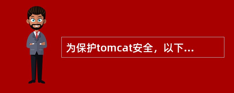 为保护tomcat安全，以下说法错误的是( )