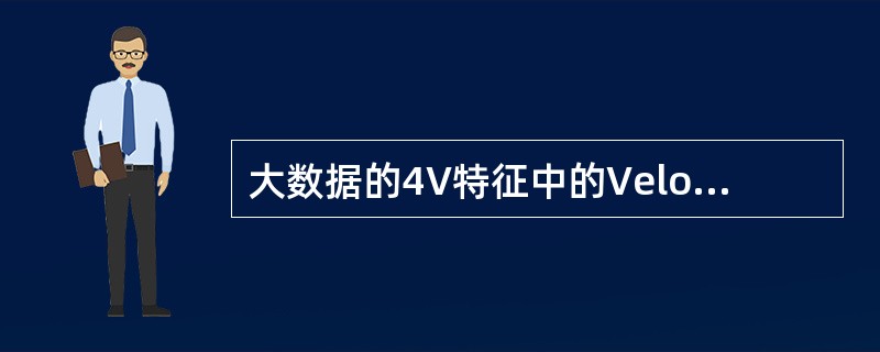 大数据的4V特征中的Velocity是指( )。