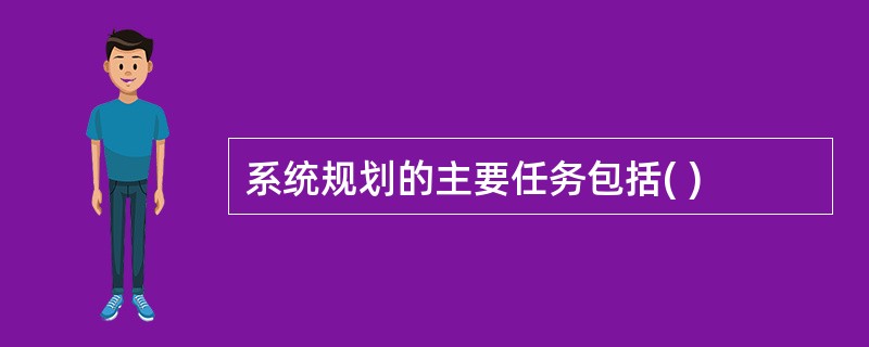 系统规划的主要任务包括( )