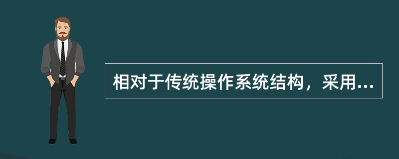 相对于传统操作系统结构，采用微内核结构设计和实现操作系统具有诸多好处，下列哪些是微内核结构的特点( )。Ⅰ.使系统更高效；Ⅱ.添加系统服务时，不必修改内核；Ⅲ.微内核结构没有单一内核稳定；Ⅳ.使系统更