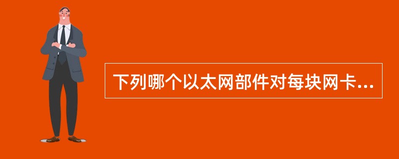 下列哪个以太网部件对每块网卡是唯一的？( )