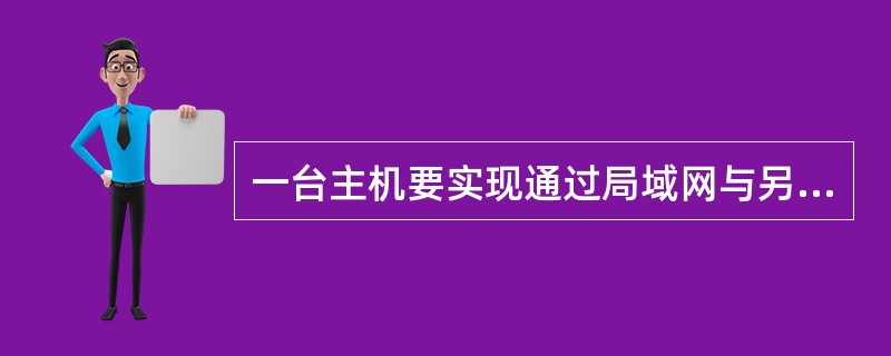 一台主机要实现通过局域网与另一个局域网通信，需要做的工作是( )。