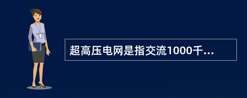 超高压电网是指交流1000千伏、直流±800千伏电压等级的电网。( )