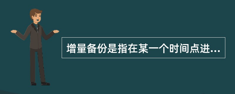 增量备份是指在某一个时间点进行一次系统完全备份，后续备份只要记录当前数据与完全备份的差异( )