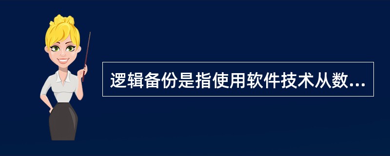 逻辑备份是指使用软件技术从数据库中导出数据并写入一个输出文件，该文件的格式一般与原数据库的文件格式不同，只是原数据库中数据内容的一个映像。( )