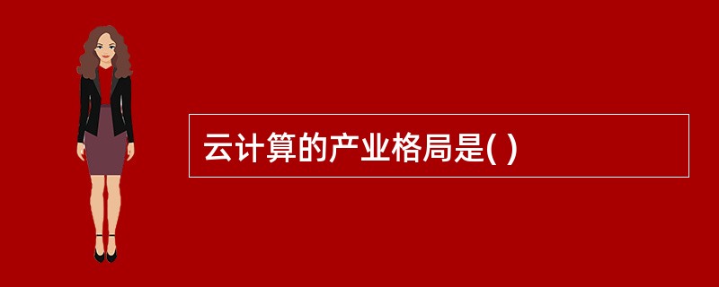 云计算的产业格局是( )