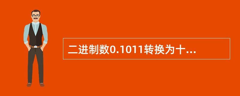 二进制数0.1011转换为十进制数为( )。