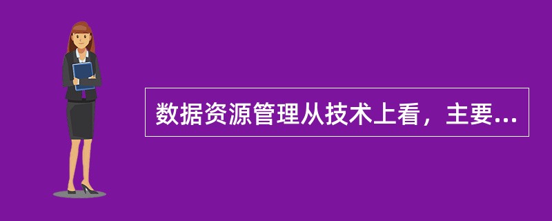 数据资源管理从技术上看，主要有( )