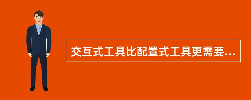 交互式工具比配置式工具更需要用户有一定的编程技巧。( )