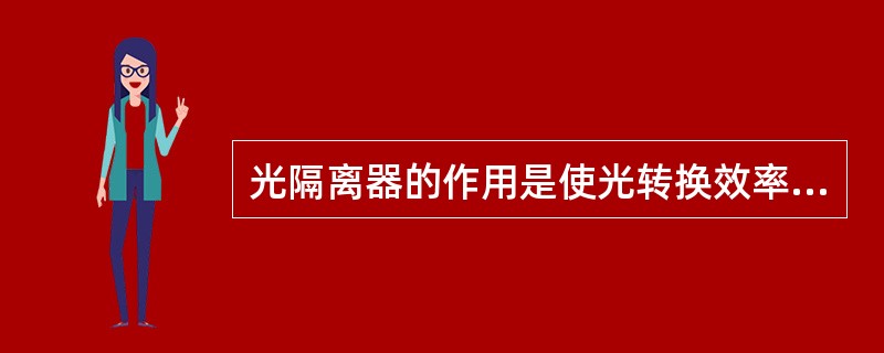 光隔离器的作用是使光转换效率更高。( )