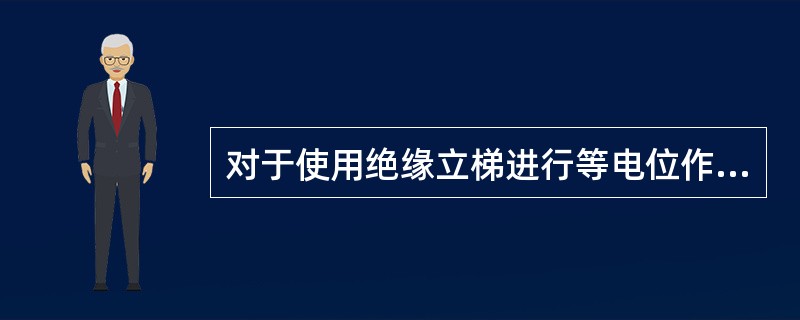 对于使用绝缘立梯进行等电位作业，错误的说明是( )。