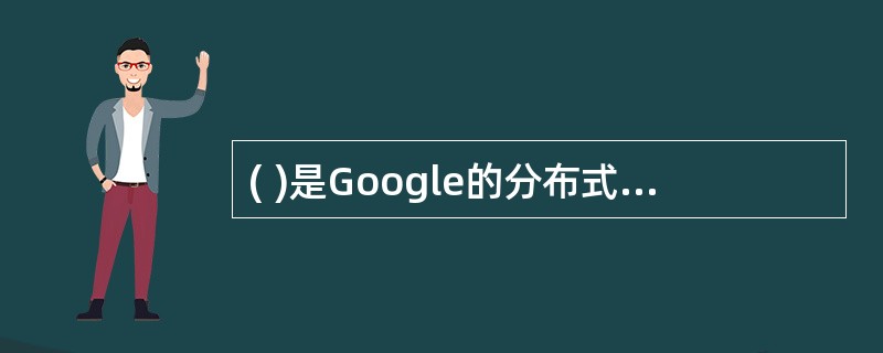 ( )是Google的分布式数据存储于管理系统