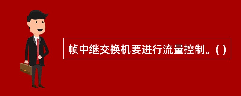 帧中继交换机要进行流量控制。( )