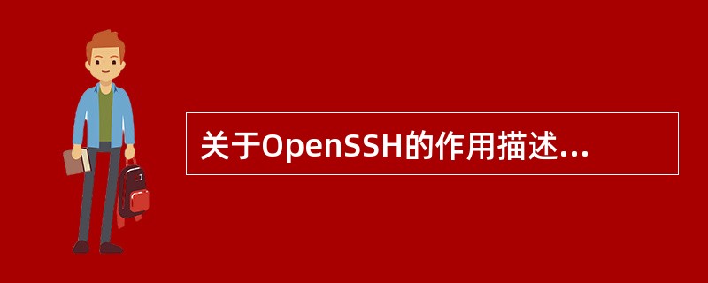 关于OpenSSH的作用描述错误的是( )