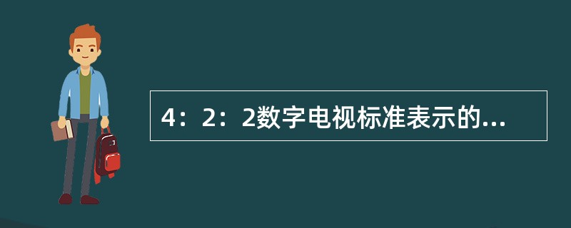 4：2：2数字电视标准表示的是亮度信号与两色差信号的取样频率之比存在关系为13.5MHz：6.75MHz：( )。