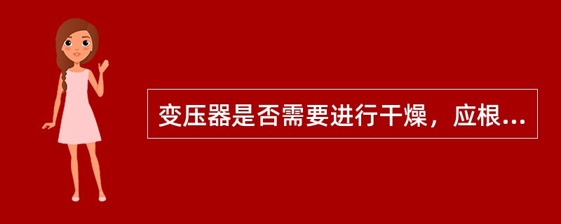 变压器是否需要进行干燥，应根据《电气装置安装工程电力变压器、油浸电抗器、互感器施工及验收规范》中关于“新装电力变压器不需干燥的条件”进行综合分析判断后确定。( )