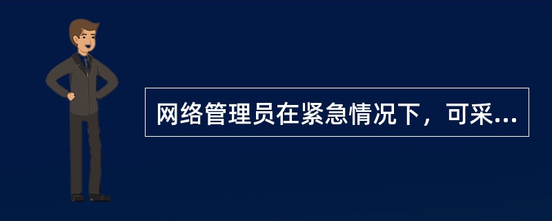 网络管理员在紧急情况下，可采取“先断网、后处理”的紧急应对措施。( )