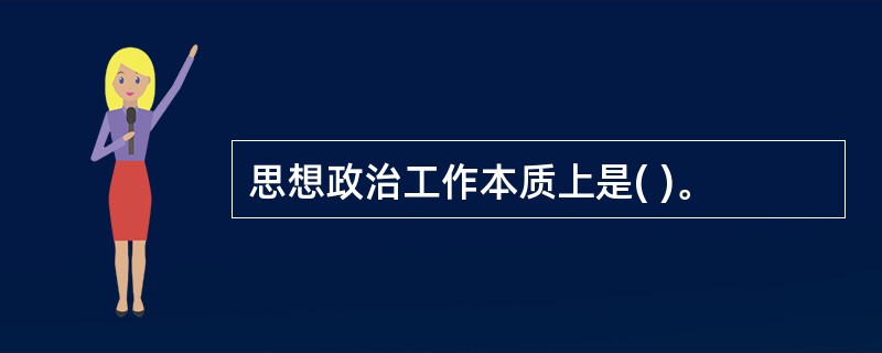 思想政治工作本质上是( )。