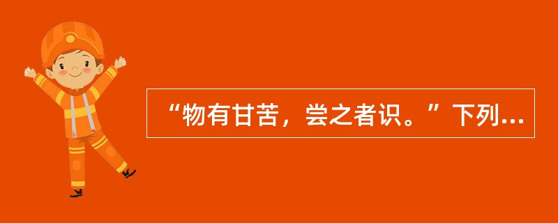 “物有甘苦，尝之者识。”下列与之哲理相近的有( )。