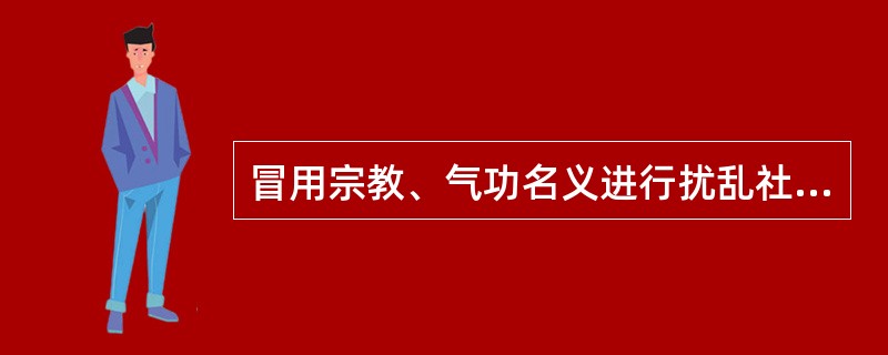 冒用宗教、气功名义进行扰乱社会秩序、损害他人身体健康活动的，处10日以上15日以下拘留，可以并处1000元以下罚款；情节较轻的，处5日以上10日以下拘留，可以并处500元以下罚款。( )