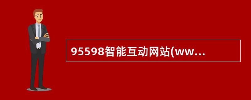 95598智能互动网站(www.95598.cn)是国家电网有限公司统一( )网站，提供电力信息浏览、网上业务受理、网上缴费、信息自助查询等网络服务功能，为电力客户提供信息咨询、沟通交流和互动服务平台