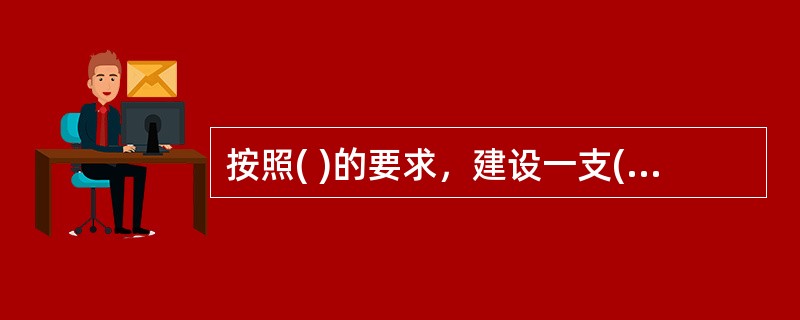 按照( )的要求，建设一支( )的思想政治工作队伍，是做好思想政治工作的组织保证。