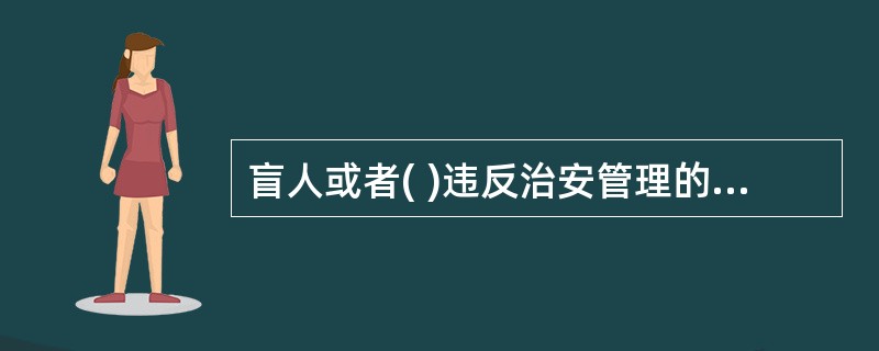 盲人或者( )违反治安管理的，可以从轻、减轻或者不予处罚。