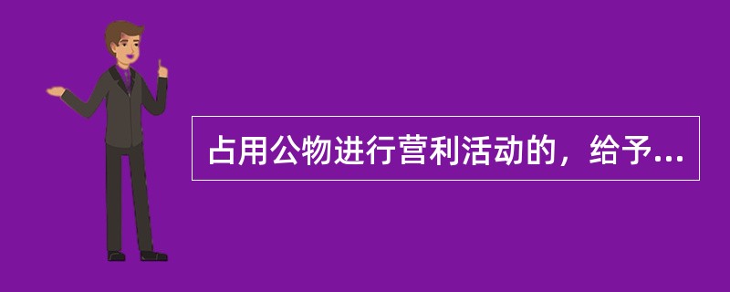 占用公物进行营利活动的，给予警告或者严重警告处分；情节较重的，给予撤销党内职务或者留党察看处分；情节严重的，给予开除党籍处分。( )