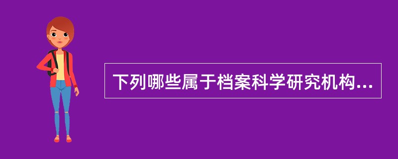 下列哪些属于档案科学研究机构( )。