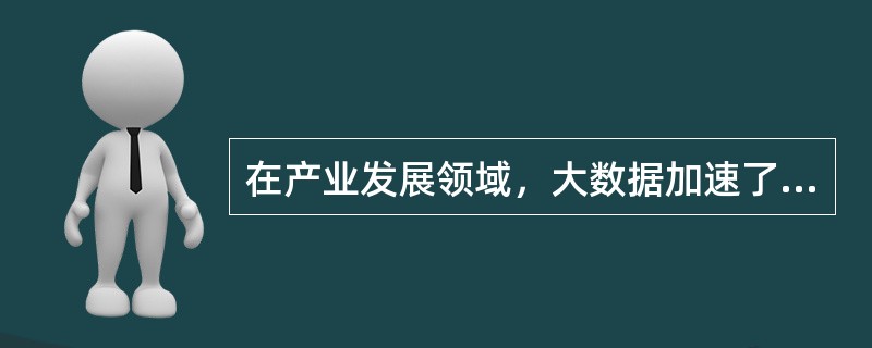 在产业发展领域，大数据加速了产业优化升级的步伐。( )