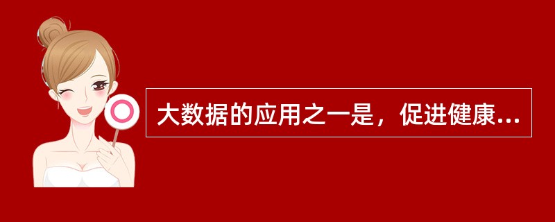 大数据的应用之一是，促进健康管理的个性化和多元化。( )