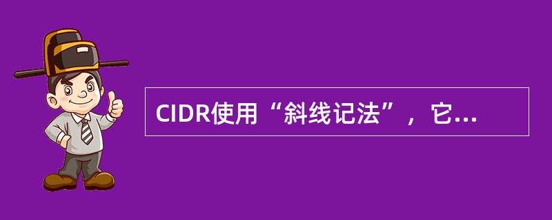 CIDR使用“斜线记法”，它又称为CIDR记法，即在IP地址面加上一个斜线“/”，然后写上网络前缀所占的位数(这个数值对应于三级编址中子网掩码中1的个数)。( )