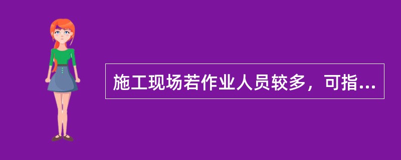 施工现场若作业人员较多，可指定专责监护人，并单独进行安全交底。( )