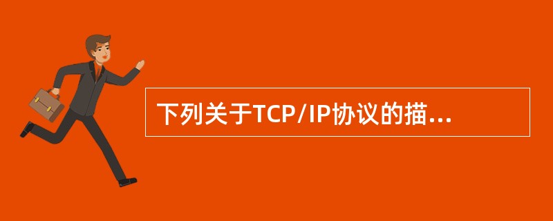 下列关于TCP/IP协议的描述中正确的有( )。