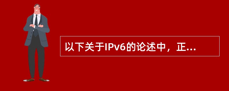 以下关于IPv6的论述中，正确的是( )。