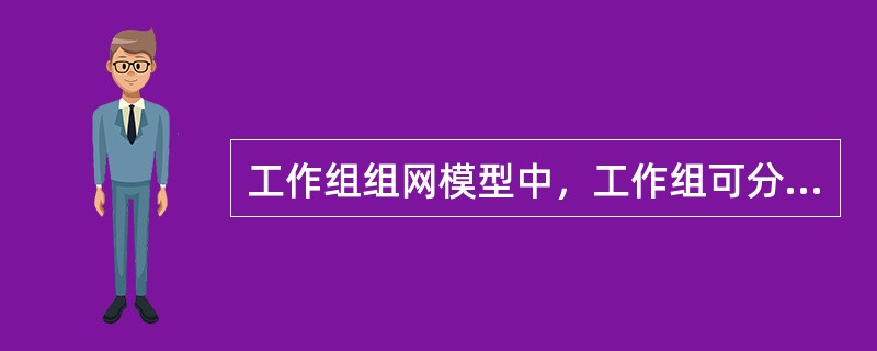 工作组组网模型中，工作组可分为( )。