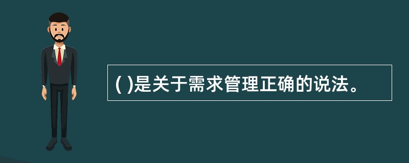 ( )是关于需求管理正确的说法。