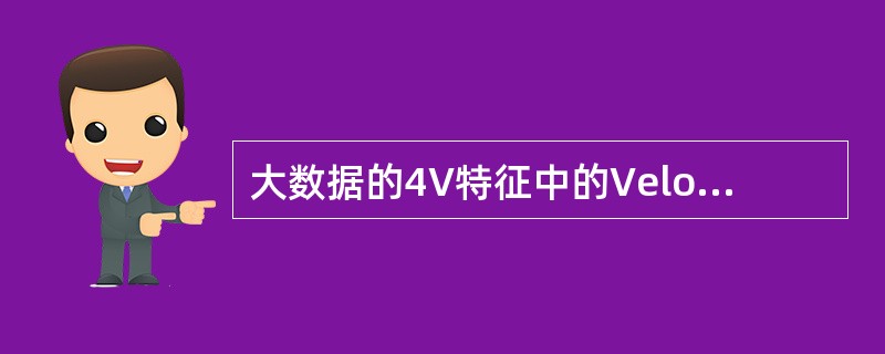 大数据的4V特征中的Velocity是指( )。