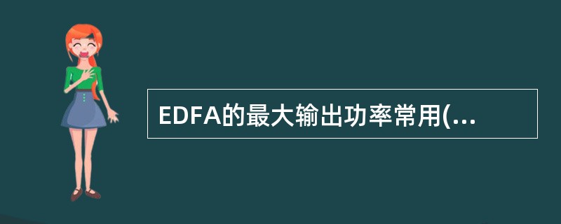 EDFA的最大输出功率常用( )来表示。