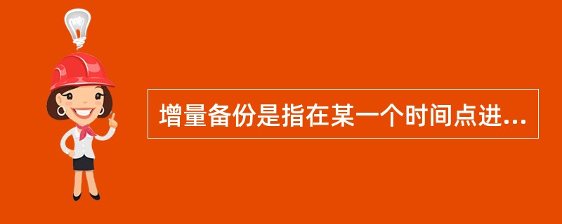 增量备份是指在某一个时间点进行一次系统完全备份，后续备份只要记录当前数据与完全备份的差异( )