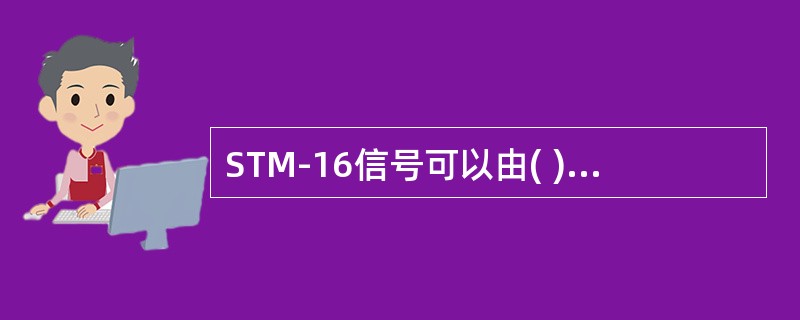 STM-16信号可以由( )个STM-4复用而来。