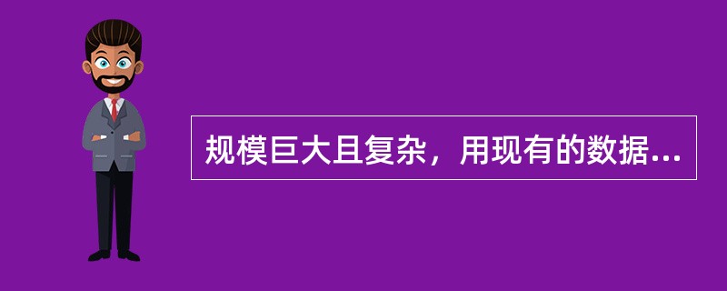 规模巨大且复杂，用现有的数据处理工具难以获取、整理、管理以及处理的数据，这指的是( )。