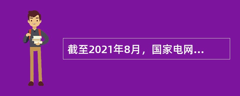 截至2021年8月，国家电网有限公司已在菲律宾、巴西、葡萄牙、澳大利亚、香港、意大利、希腊、阿曼、智利等国家和地区成功投资运营( )个骨干能源网资产。